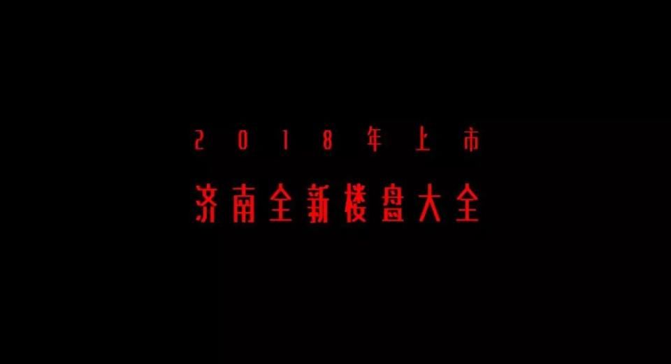 重磅发布!济南73个全新楼盘2018下半年集中上市