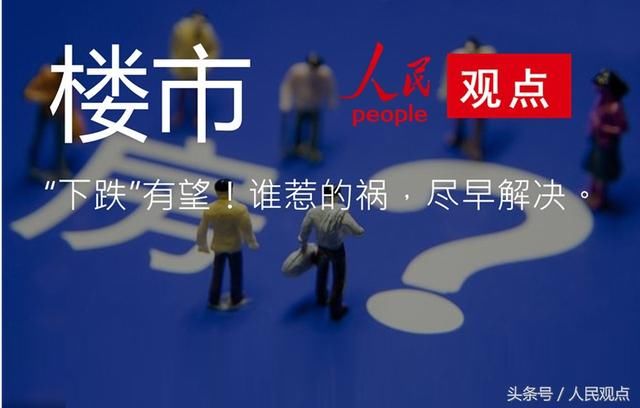 人民观点：楼市“下跌”有望！谁惹的祸，尽早解决